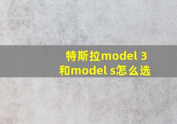 特斯拉model 3和model s怎么选